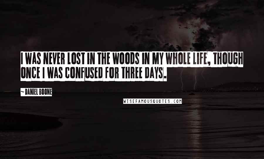 Daniel Boone Quotes: I was never lost in the woods in my whole life, though once I was confused for three days.