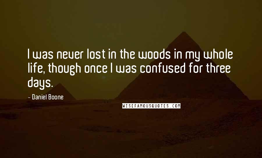 Daniel Boone Quotes: I was never lost in the woods in my whole life, though once I was confused for three days.