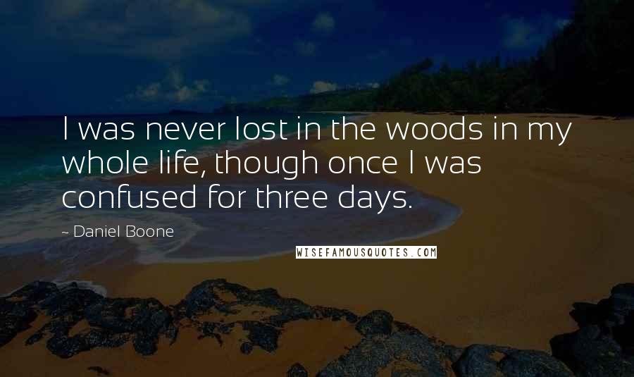 Daniel Boone Quotes: I was never lost in the woods in my whole life, though once I was confused for three days.