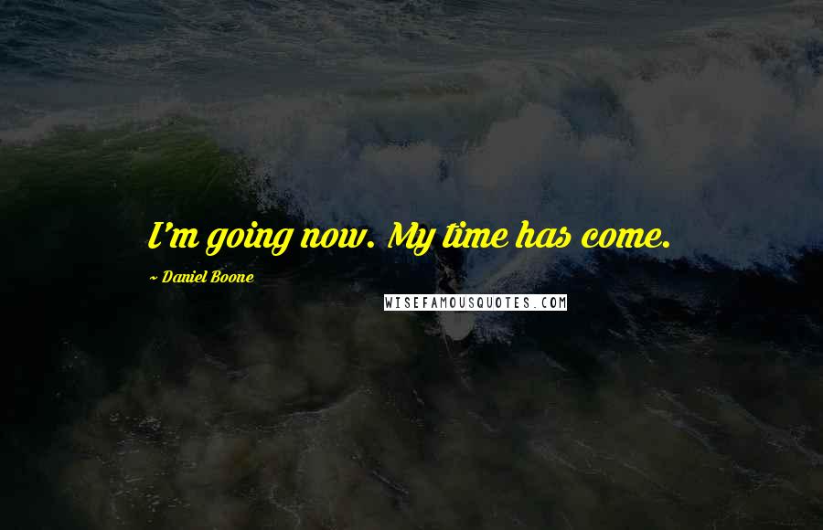 Daniel Boone Quotes: I'm going now. My time has come.