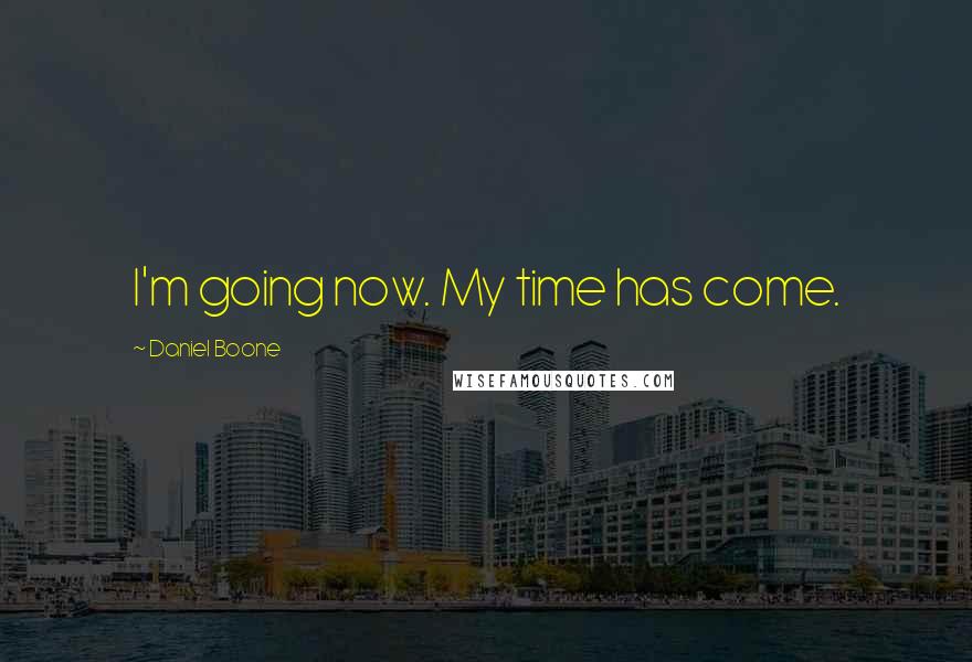 Daniel Boone Quotes: I'm going now. My time has come.