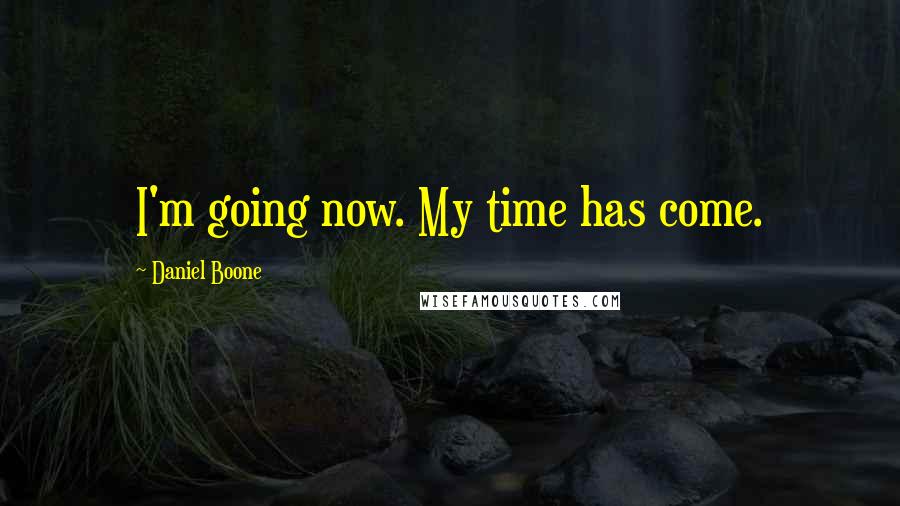 Daniel Boone Quotes: I'm going now. My time has come.