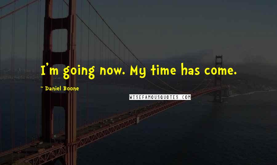 Daniel Boone Quotes: I'm going now. My time has come.