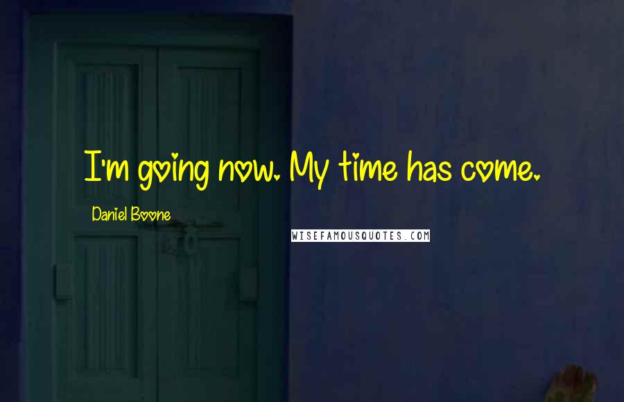 Daniel Boone Quotes: I'm going now. My time has come.