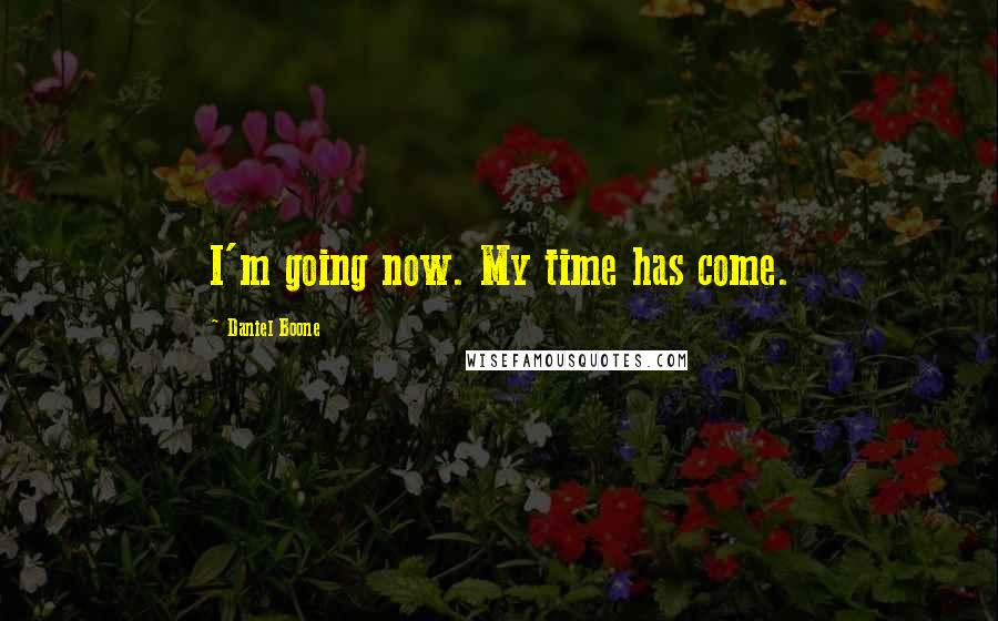 Daniel Boone Quotes: I'm going now. My time has come.