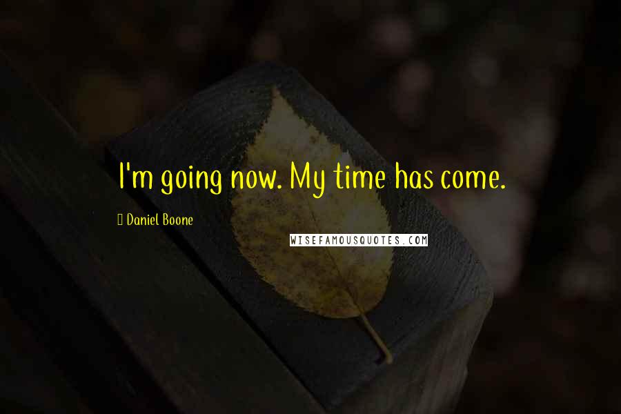 Daniel Boone Quotes: I'm going now. My time has come.