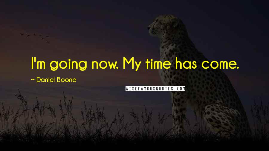 Daniel Boone Quotes: I'm going now. My time has come.
