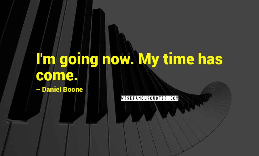 Daniel Boone Quotes: I'm going now. My time has come.