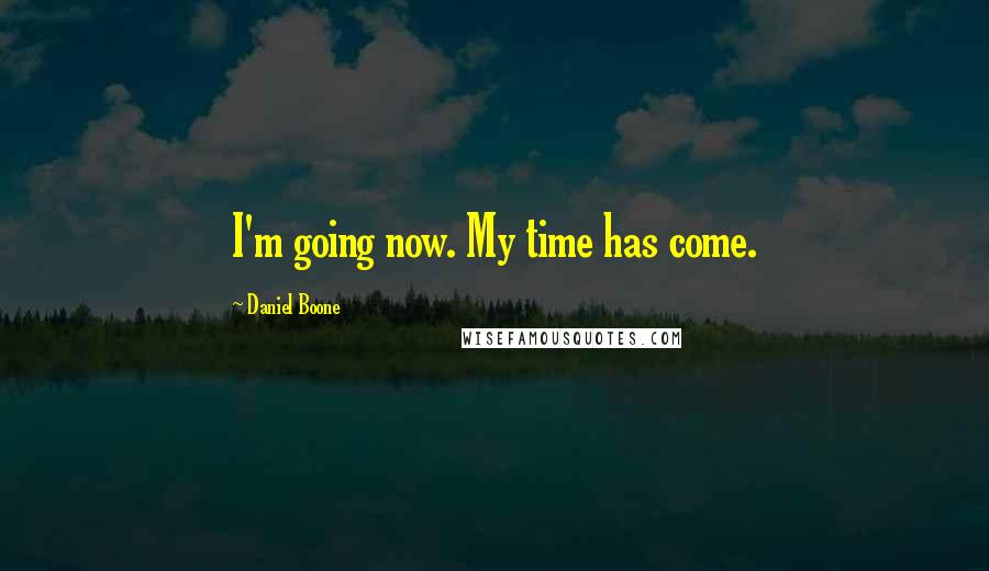 Daniel Boone Quotes: I'm going now. My time has come.