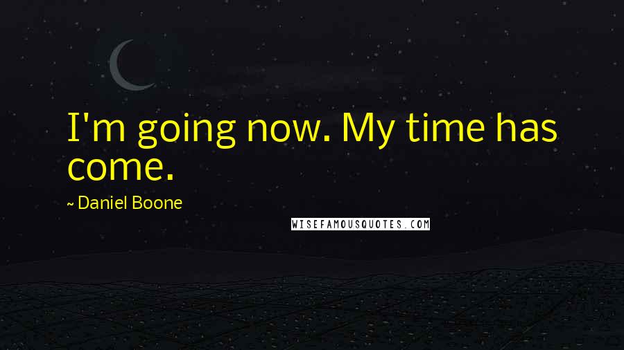 Daniel Boone Quotes: I'm going now. My time has come.