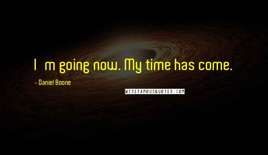 Daniel Boone Quotes: I'm going now. My time has come.