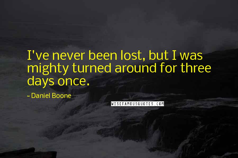 Daniel Boone Quotes: I've never been lost, but I was mighty turned around for three days once.