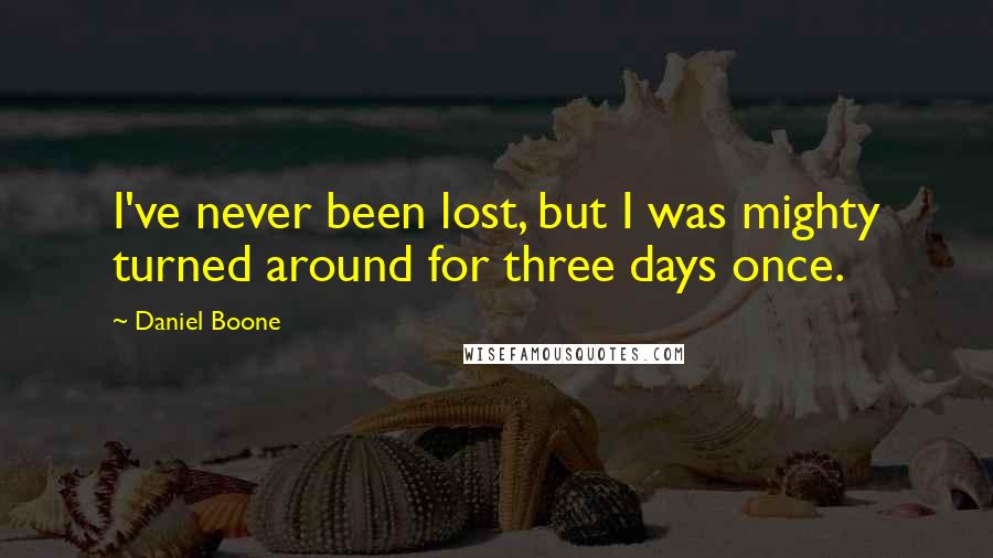 Daniel Boone Quotes: I've never been lost, but I was mighty turned around for three days once.