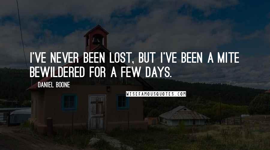 Daniel Boone Quotes: I've never been lost, but I've been a mite bewildered for a few days.