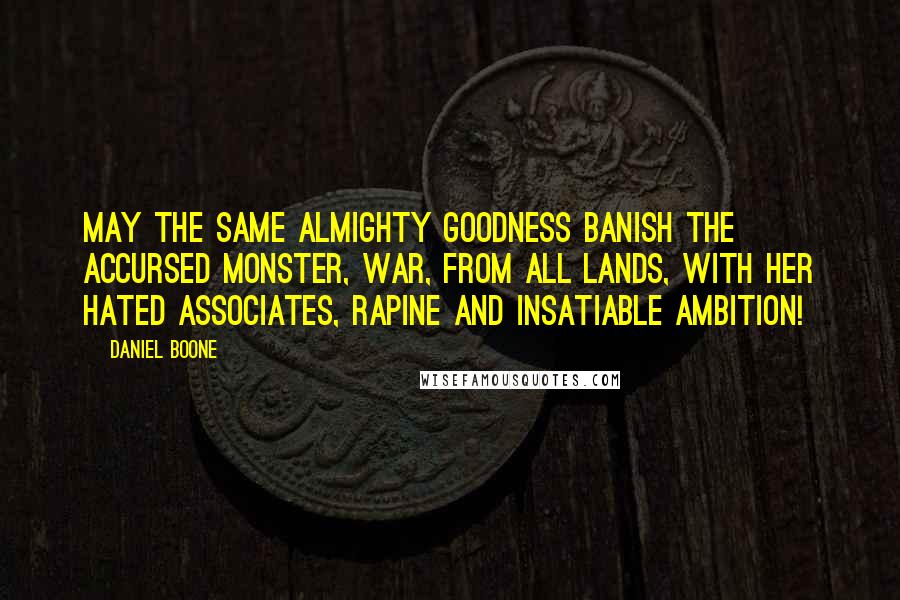 Daniel Boone Quotes: May the same Almighty Goodness banish the accursed monster, war, from all lands, with her hated associates, rapine and insatiable ambition!