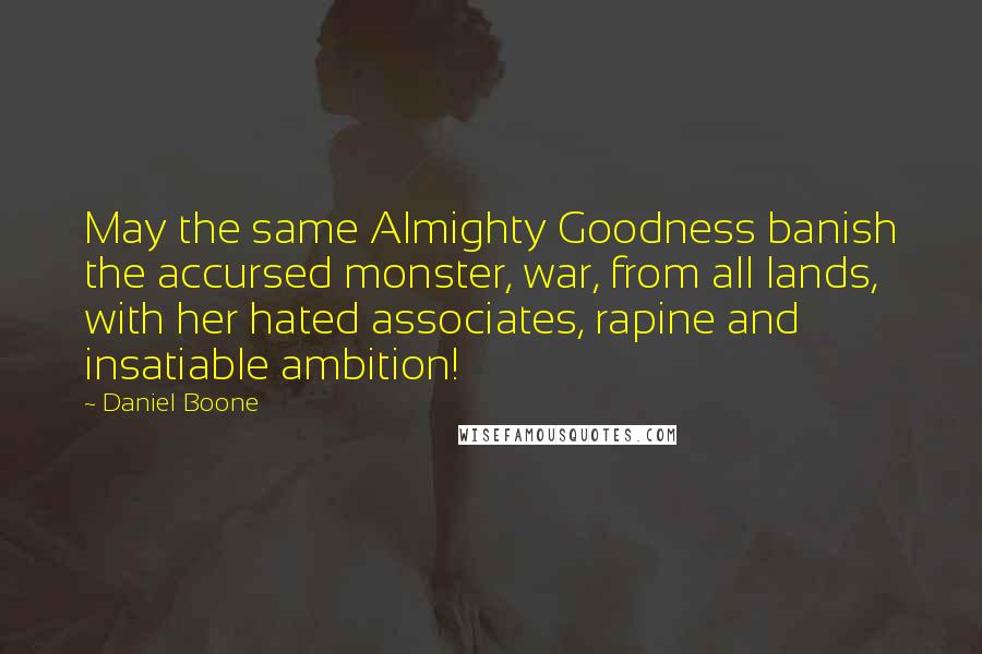 Daniel Boone Quotes: May the same Almighty Goodness banish the accursed monster, war, from all lands, with her hated associates, rapine and insatiable ambition!