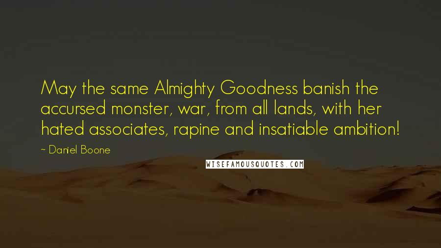 Daniel Boone Quotes: May the same Almighty Goodness banish the accursed monster, war, from all lands, with her hated associates, rapine and insatiable ambition!