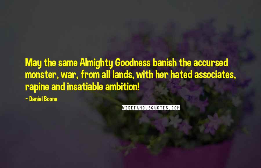 Daniel Boone Quotes: May the same Almighty Goodness banish the accursed monster, war, from all lands, with her hated associates, rapine and insatiable ambition!