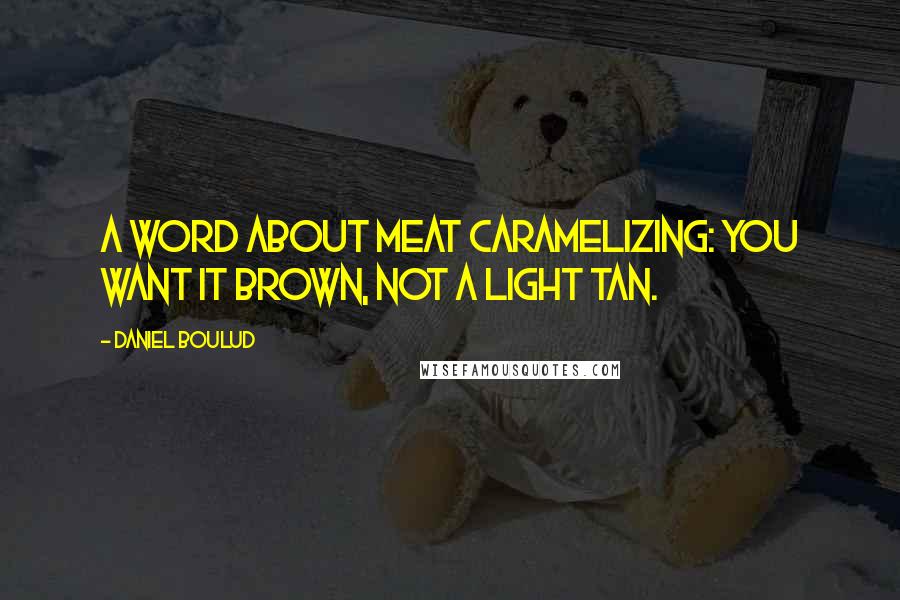 Daniel Boulud Quotes: A word about meat caramelizing: You want it brown, not a light tan.