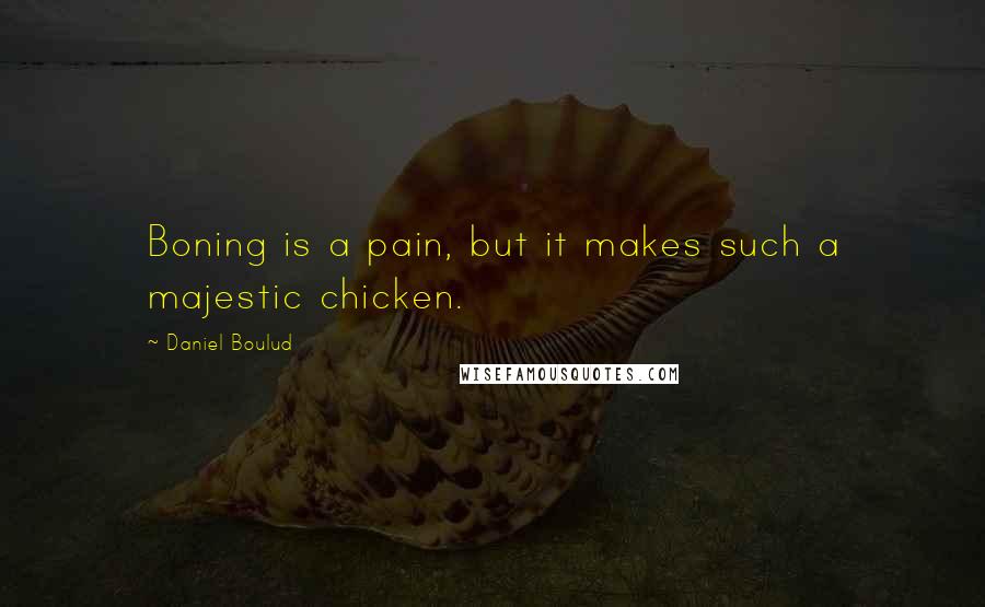 Daniel Boulud Quotes: Boning is a pain, but it makes such a majestic chicken.