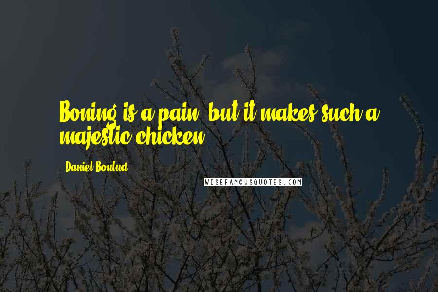 Daniel Boulud Quotes: Boning is a pain, but it makes such a majestic chicken.