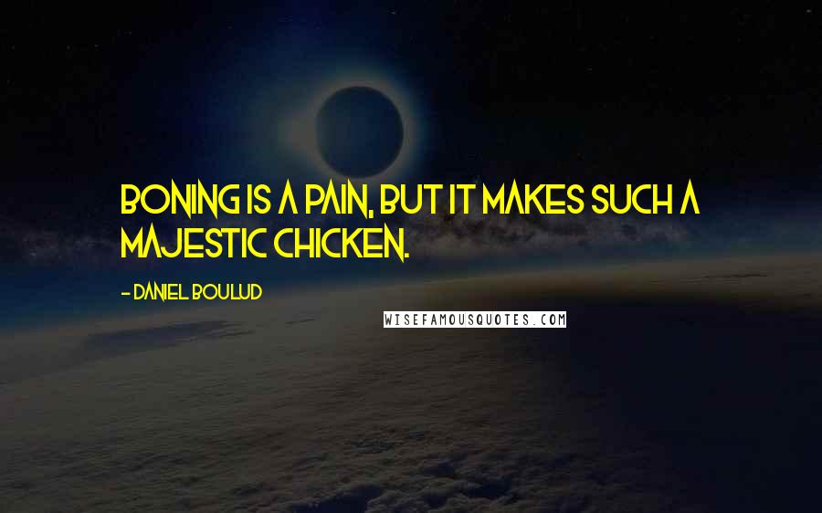 Daniel Boulud Quotes: Boning is a pain, but it makes such a majestic chicken.