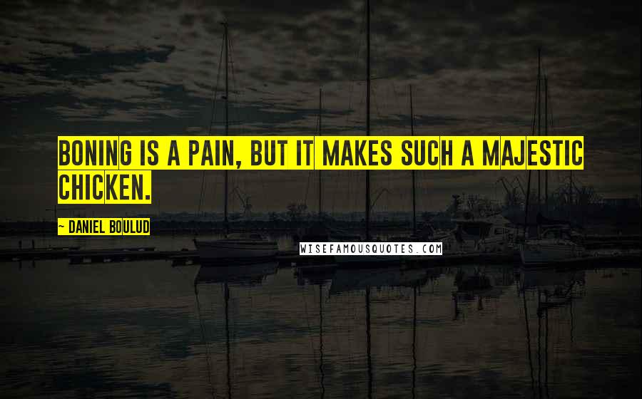 Daniel Boulud Quotes: Boning is a pain, but it makes such a majestic chicken.