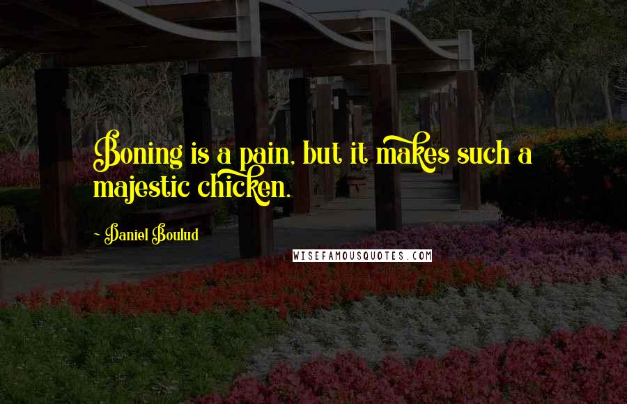 Daniel Boulud Quotes: Boning is a pain, but it makes such a majestic chicken.