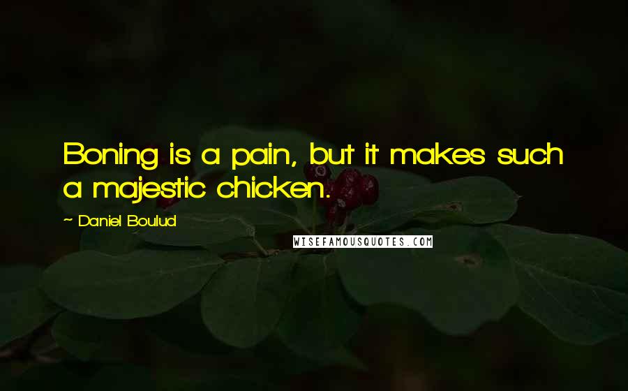 Daniel Boulud Quotes: Boning is a pain, but it makes such a majestic chicken.