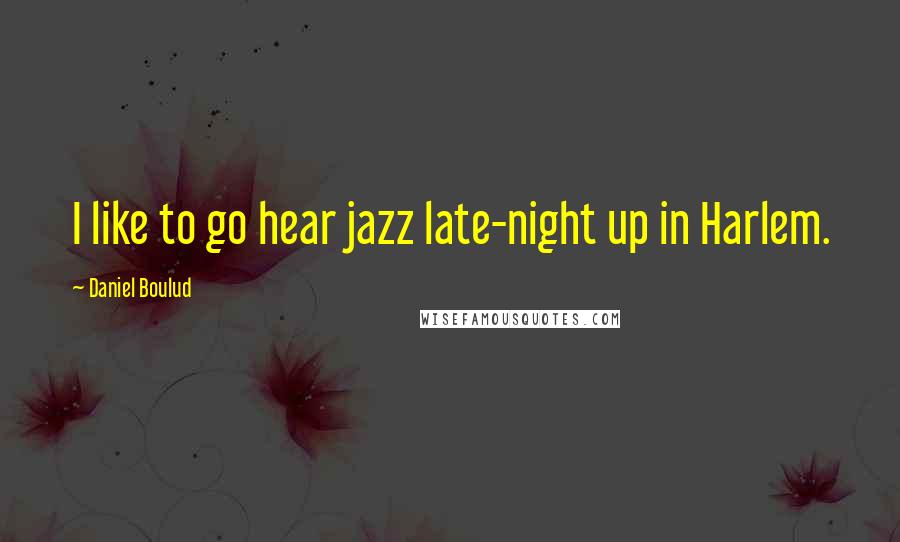 Daniel Boulud Quotes: I like to go hear jazz late-night up in Harlem.