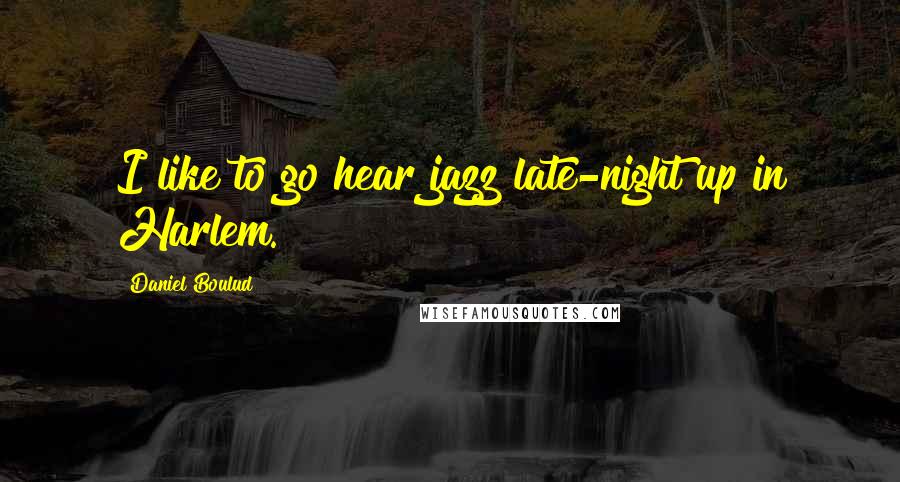 Daniel Boulud Quotes: I like to go hear jazz late-night up in Harlem.
