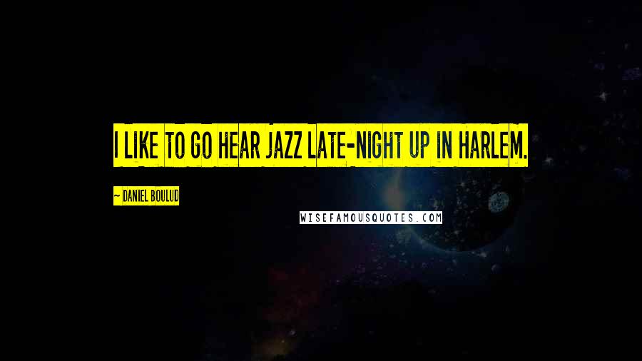 Daniel Boulud Quotes: I like to go hear jazz late-night up in Harlem.