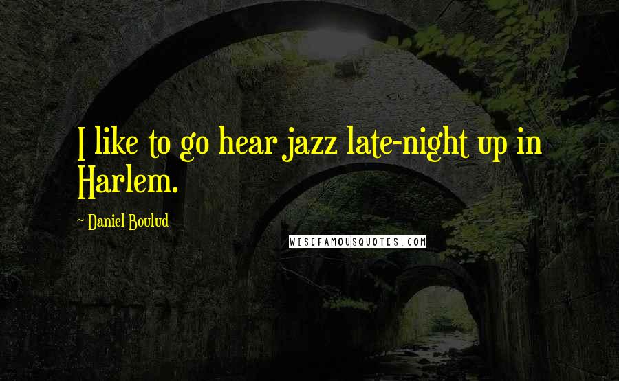 Daniel Boulud Quotes: I like to go hear jazz late-night up in Harlem.