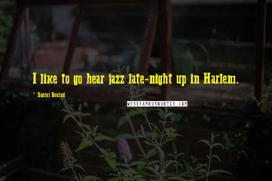 Daniel Boulud Quotes: I like to go hear jazz late-night up in Harlem.