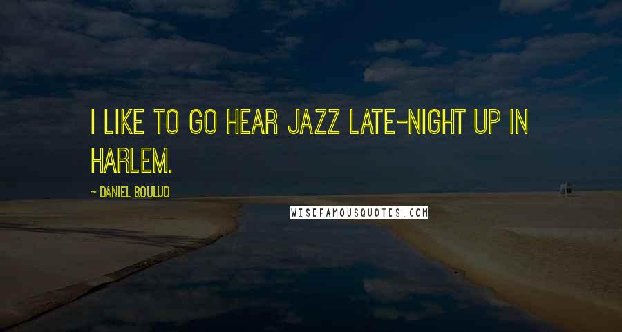 Daniel Boulud Quotes: I like to go hear jazz late-night up in Harlem.