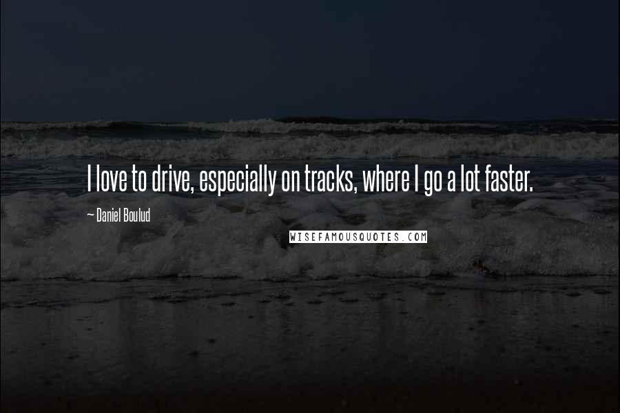 Daniel Boulud Quotes: I love to drive, especially on tracks, where I go a lot faster.