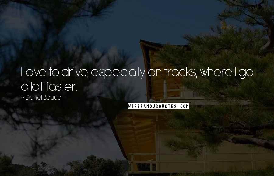 Daniel Boulud Quotes: I love to drive, especially on tracks, where I go a lot faster.