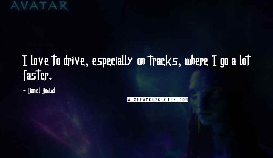 Daniel Boulud Quotes: I love to drive, especially on tracks, where I go a lot faster.