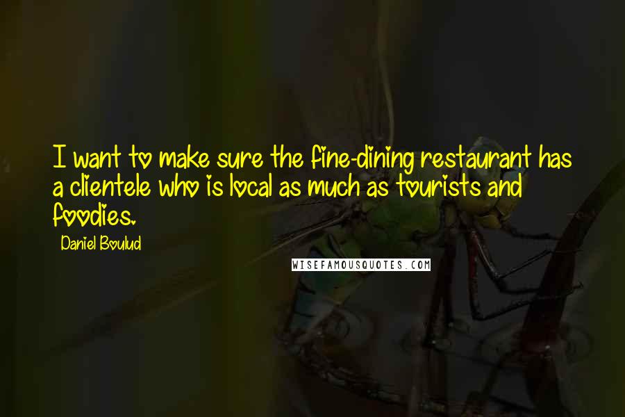 Daniel Boulud Quotes: I want to make sure the fine-dining restaurant has a clientele who is local as much as tourists and foodies.