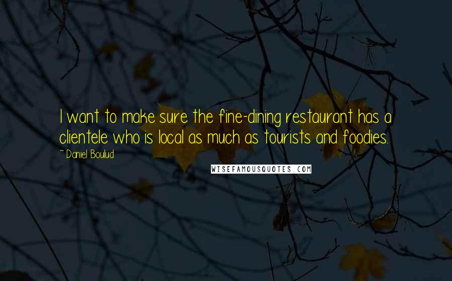 Daniel Boulud Quotes: I want to make sure the fine-dining restaurant has a clientele who is local as much as tourists and foodies.