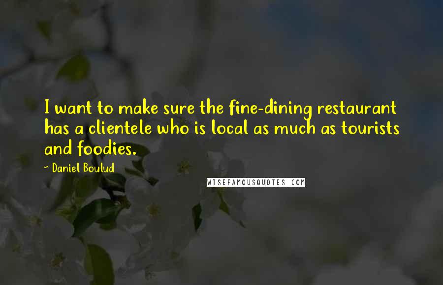 Daniel Boulud Quotes: I want to make sure the fine-dining restaurant has a clientele who is local as much as tourists and foodies.