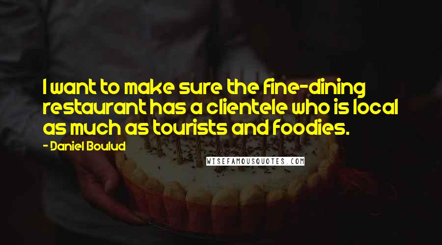 Daniel Boulud Quotes: I want to make sure the fine-dining restaurant has a clientele who is local as much as tourists and foodies.