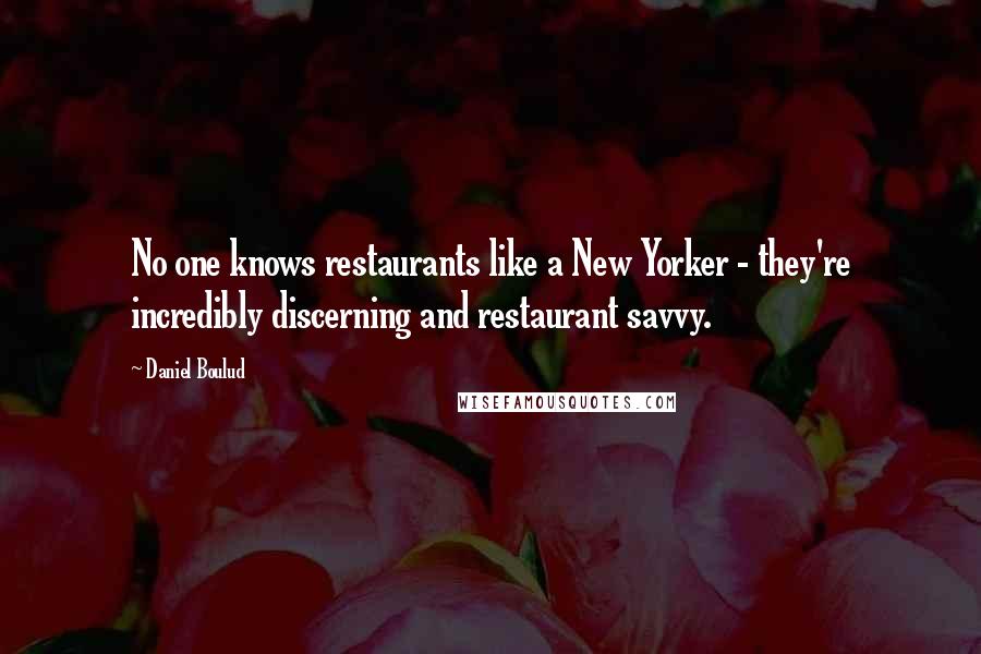 Daniel Boulud Quotes: No one knows restaurants like a New Yorker - they're incredibly discerning and restaurant savvy.