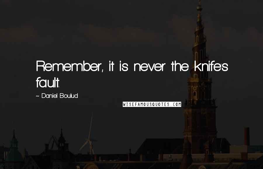 Daniel Boulud Quotes: Remember, it is never the knife's fault.