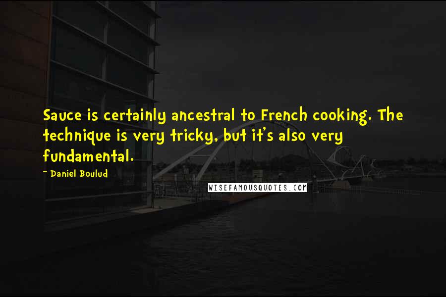 Daniel Boulud Quotes: Sauce is certainly ancestral to French cooking. The technique is very tricky, but it's also very fundamental.