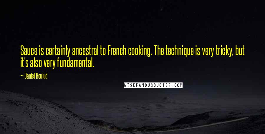 Daniel Boulud Quotes: Sauce is certainly ancestral to French cooking. The technique is very tricky, but it's also very fundamental.