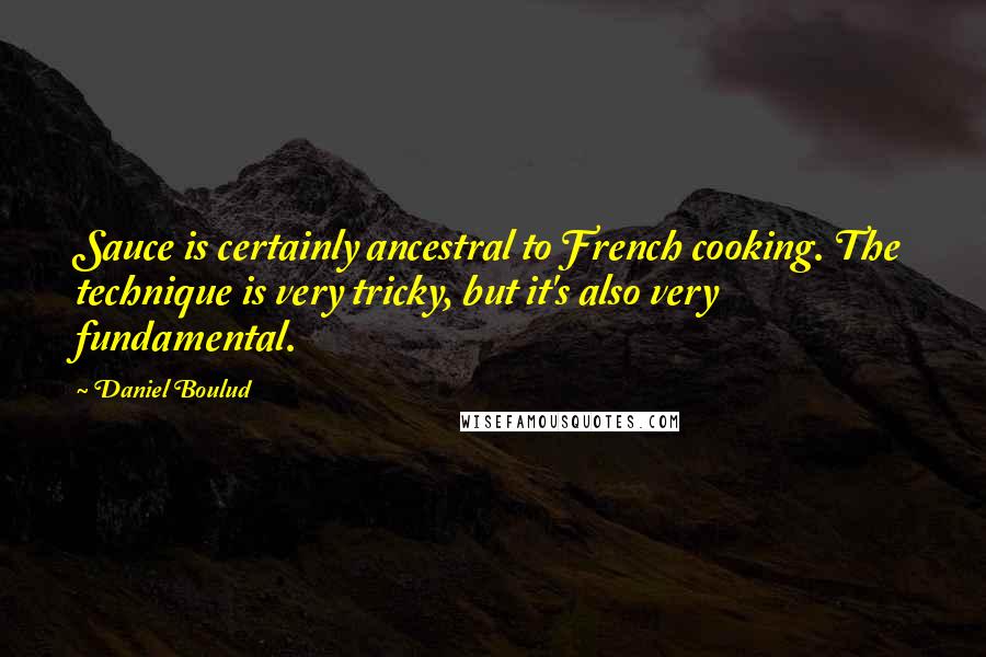 Daniel Boulud Quotes: Sauce is certainly ancestral to French cooking. The technique is very tricky, but it's also very fundamental.