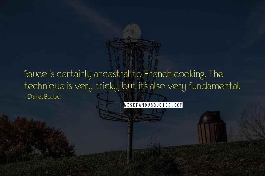 Daniel Boulud Quotes: Sauce is certainly ancestral to French cooking. The technique is very tricky, but it's also very fundamental.