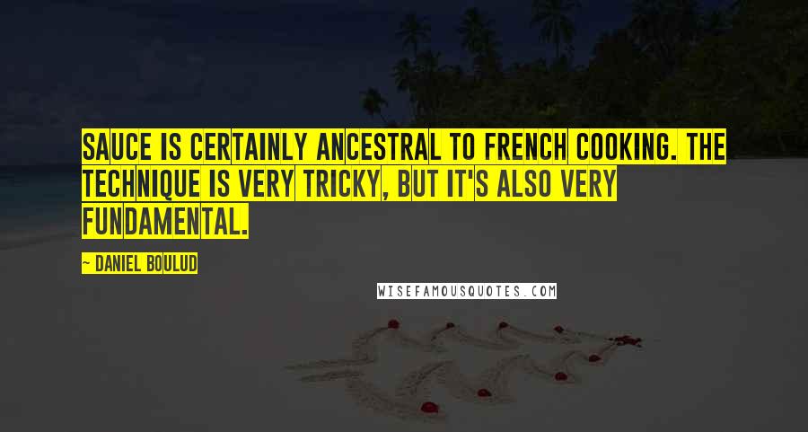 Daniel Boulud Quotes: Sauce is certainly ancestral to French cooking. The technique is very tricky, but it's also very fundamental.