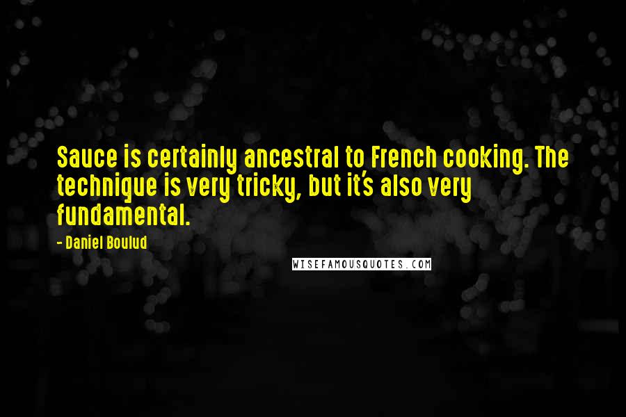 Daniel Boulud Quotes: Sauce is certainly ancestral to French cooking. The technique is very tricky, but it's also very fundamental.